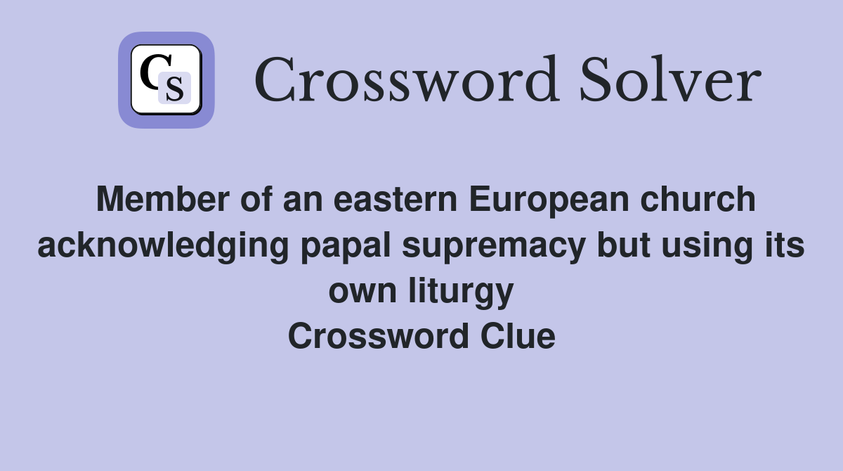 Member of an eastern European church acknowledging papal supremacy but using its own liturgy Crossword Clue