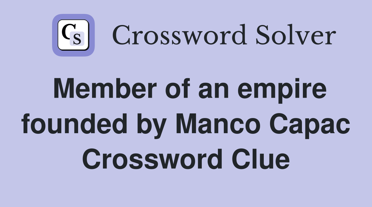 Member of an empire founded by Manco Capac Crossword Clue
