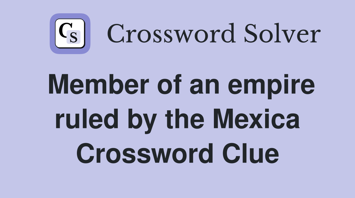 Member of an empire ruled by the Mexica Crossword Clue