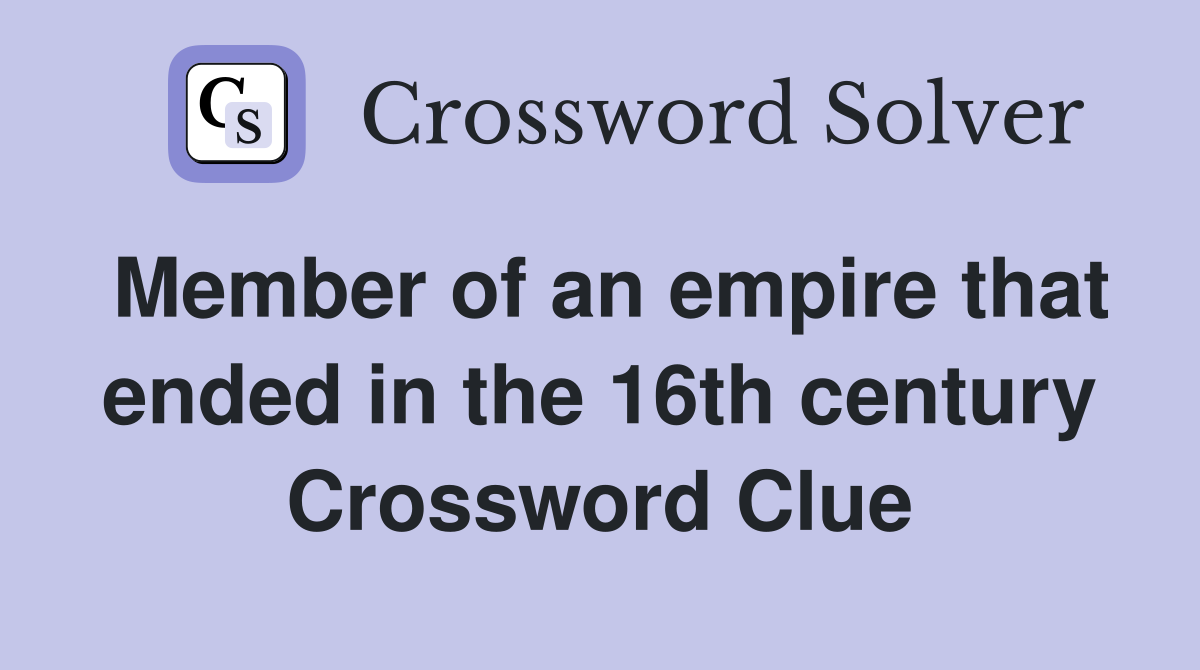 Member of an empire that ended in the 16th century Crossword Clue