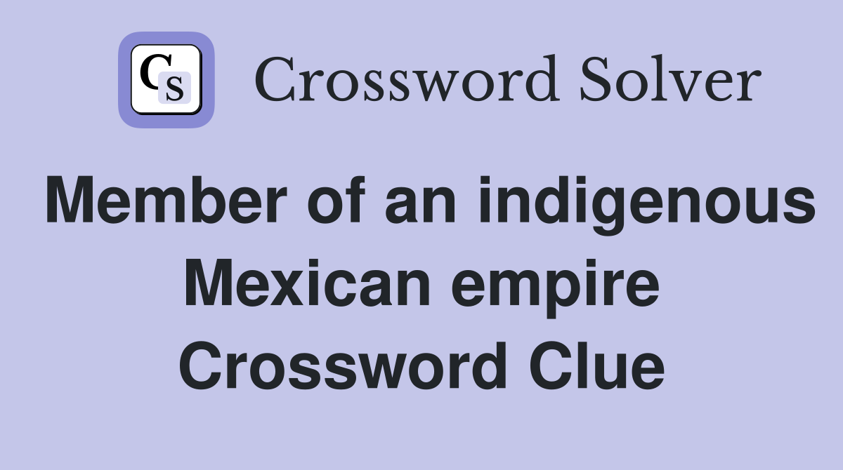 Member of an indigenous Mexican empire Crossword Clue