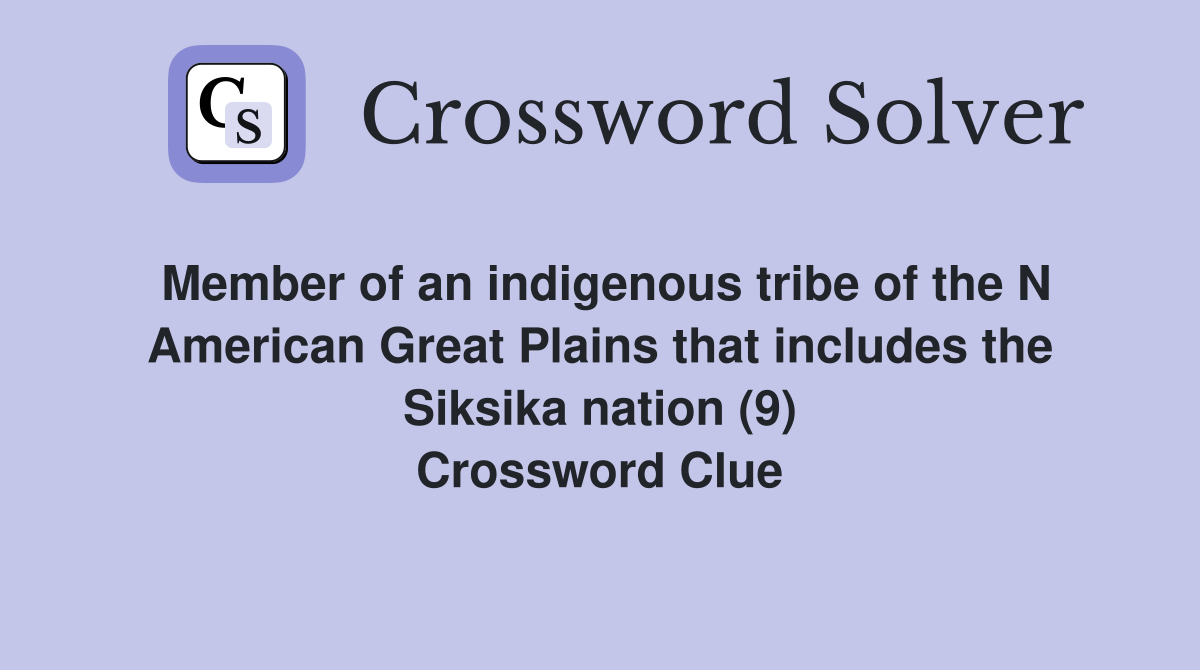 Member of an indigenous tribe of the N American Great Plains that includes the Siksika nation (9) Crossword Clue