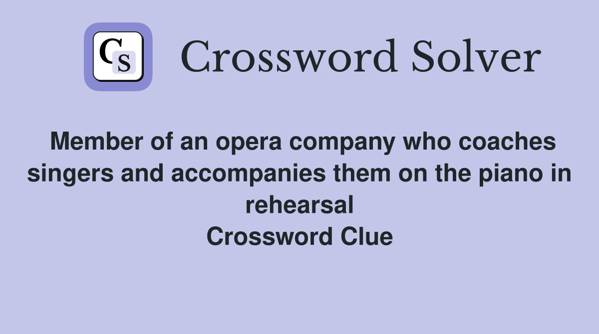 Member of an opera company who coaches singers and accompanies them on the piano in rehearsal Crossword Clue
