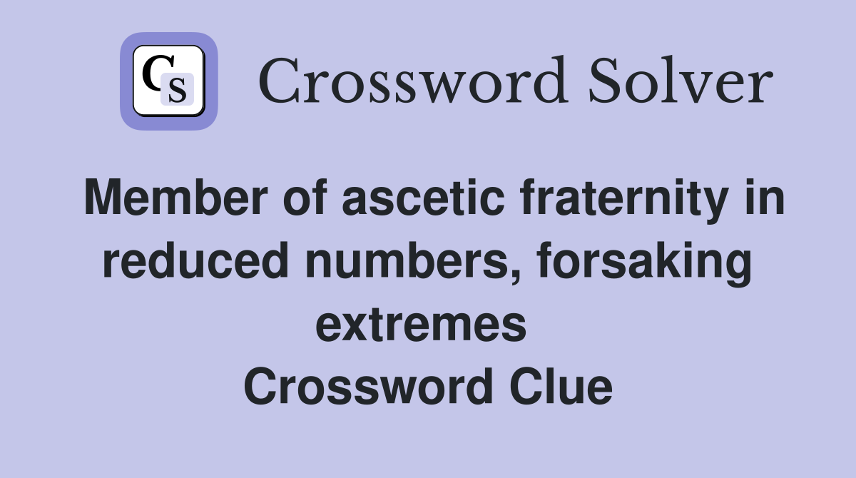 Member of ascetic fraternity in reduced numbers, forsaking extremes  Crossword Clue