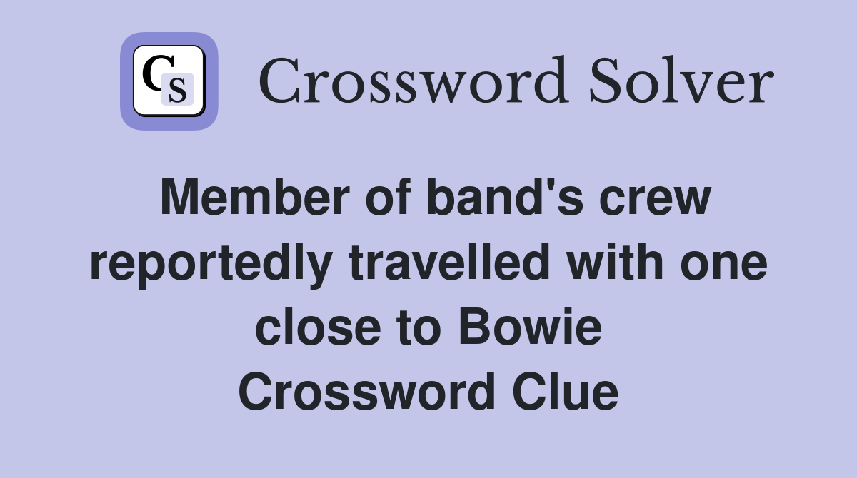 Member of band's crew reportedly travelled with one close to Bowie Crossword Clue