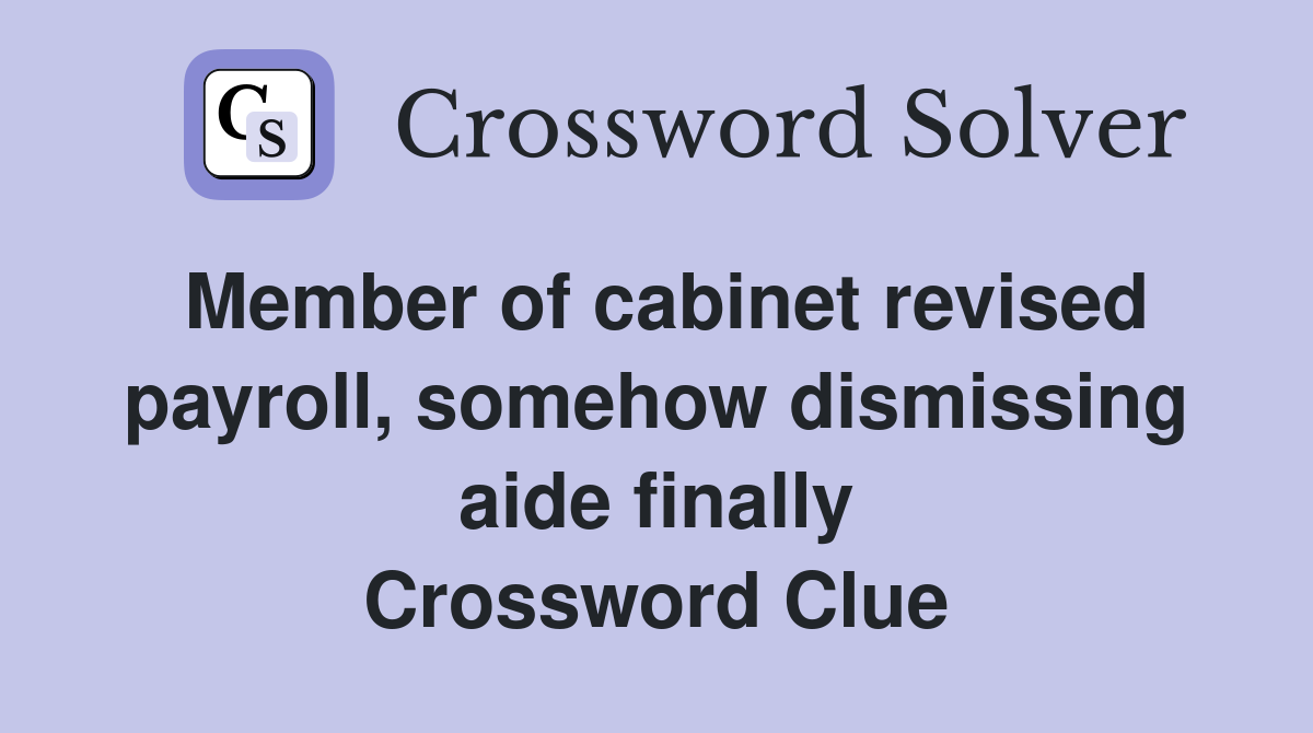 Member of cabinet revised payroll, somehow dismissing aide finally Crossword Clue