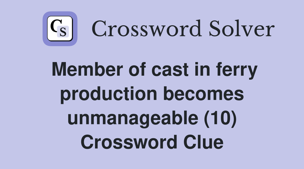 Member of cast in ferry production becomes unmanageable (10) Crossword Clue