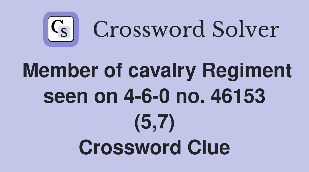 Member of cavalry Regiment seen on 4-6-0 no. 46153 (5,7) Crossword Clue