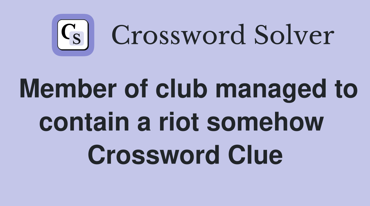 Member of club managed to contain a riot somehow  Crossword Clue