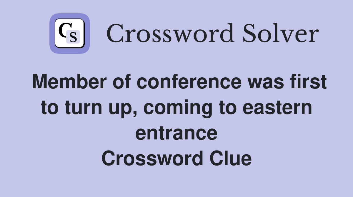 Member of conference was first to turn up, coming to eastern entrance Crossword Clue