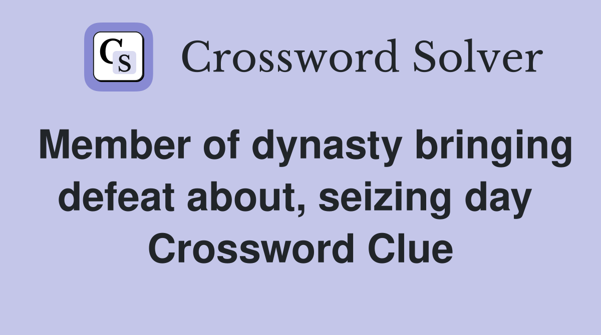 Member of dynasty bringing defeat about, seizing day  Crossword Clue