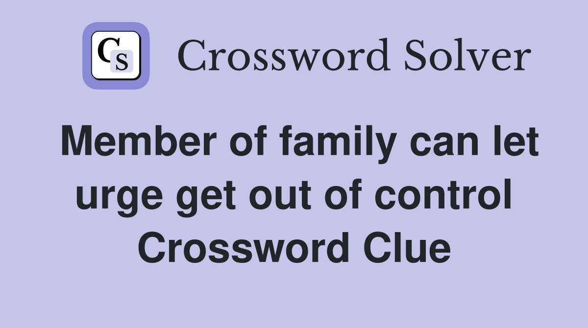 Member of family can let urge get out of control Crossword Clue