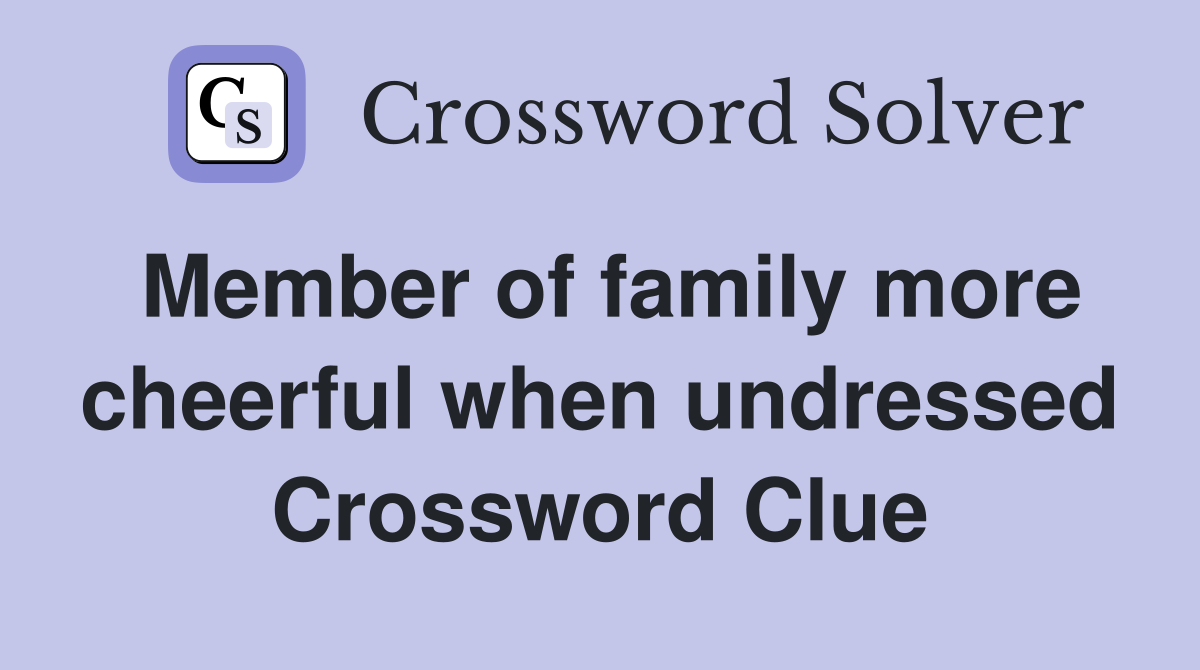 Member of family more cheerful when undressed Crossword Clue