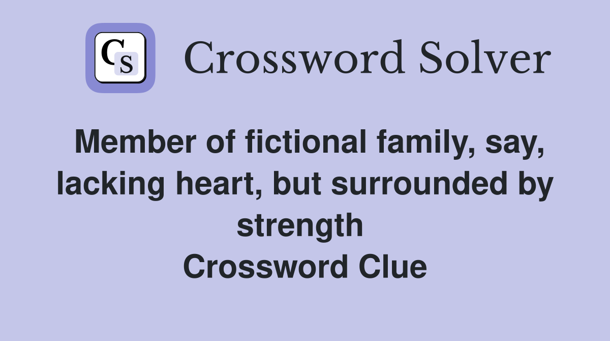 Member of fictional family, say, lacking heart, but surrounded by strength  Crossword Clue