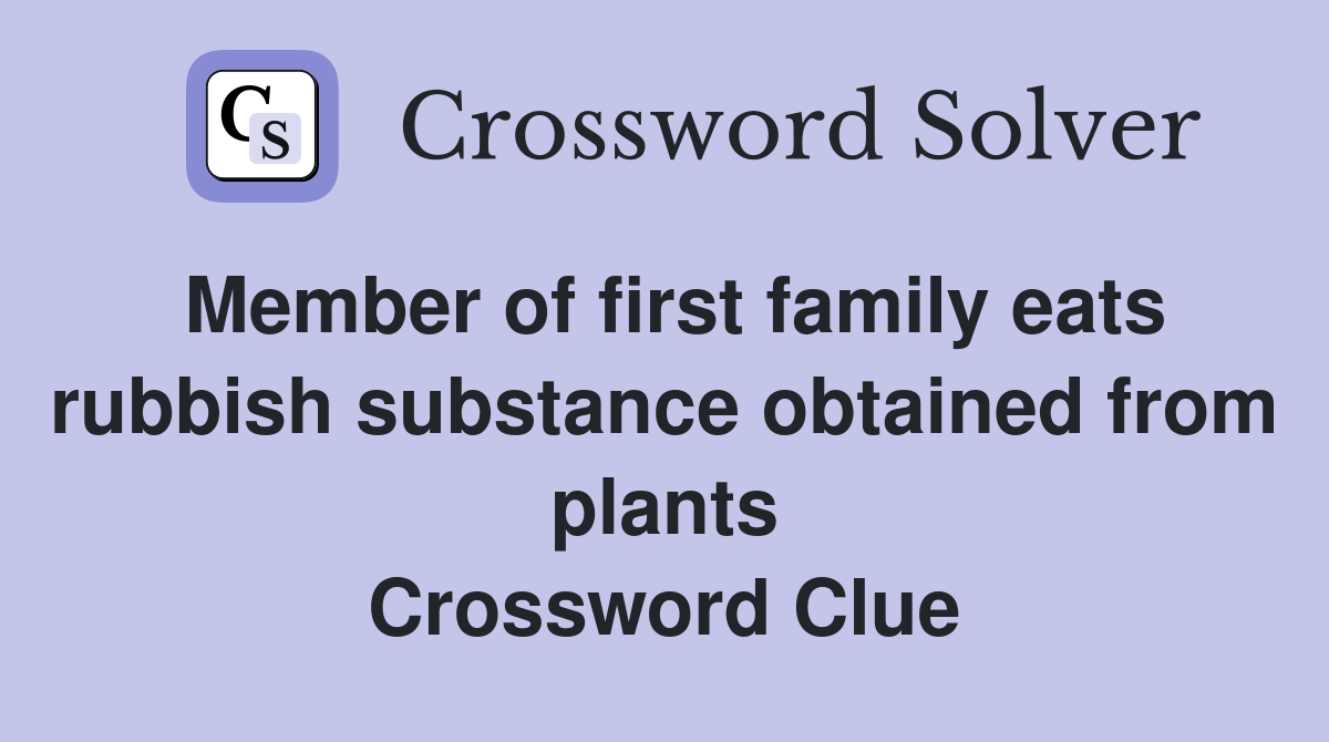 Member of first family eats rubbish substance obtained from plants Crossword Clue