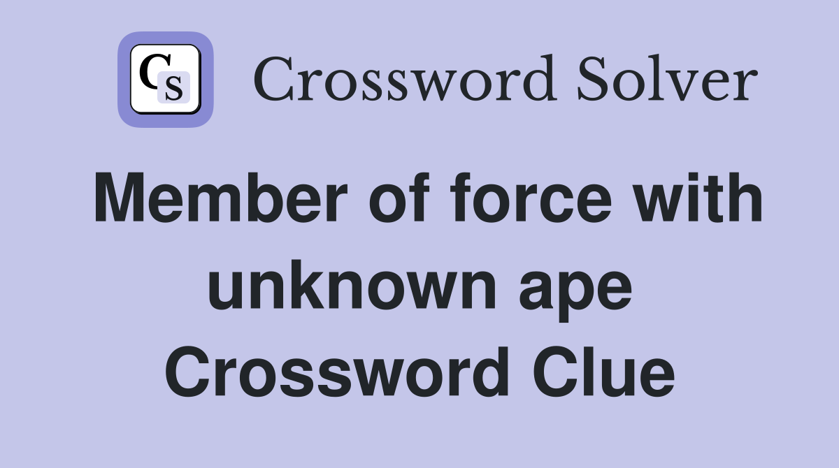 Member of force with unknown ape Crossword Clue