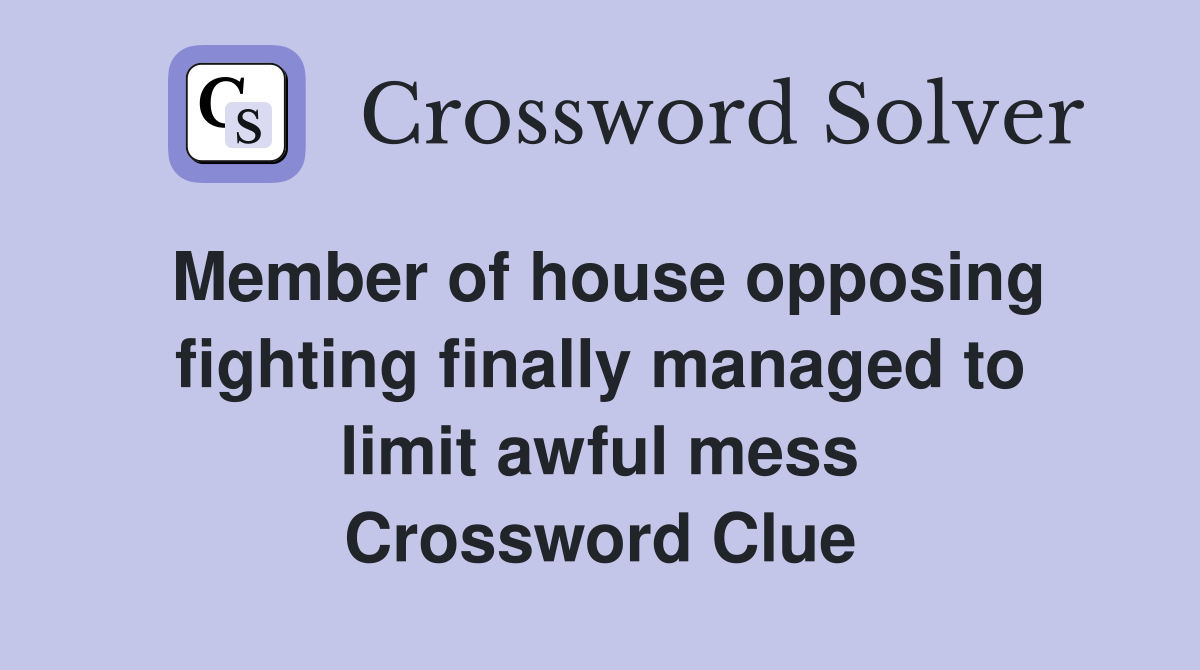 Member of house opposing fighting finally managed to limit awful mess Crossword Clue