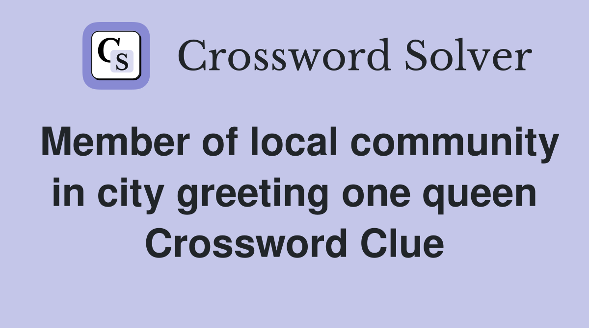 Member of local community in city greeting one queen Crossword Clue