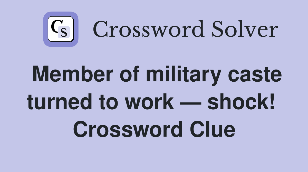 Member of military caste turned to work — shock!  Crossword Clue