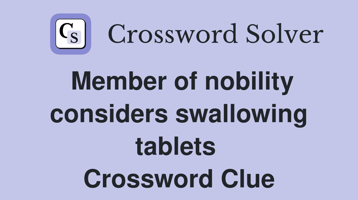 Member of nobility considers swallowing tablets  Crossword Clue