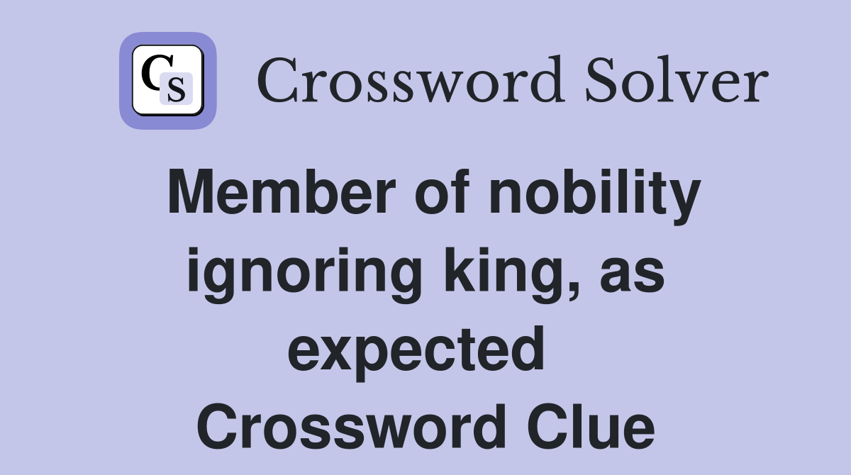 Member of nobility ignoring king, as expected  Crossword Clue