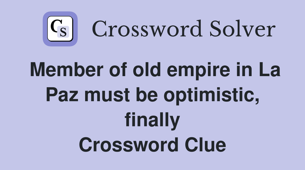 Member of old empire in La Paz must be optimistic, finally Crossword Clue