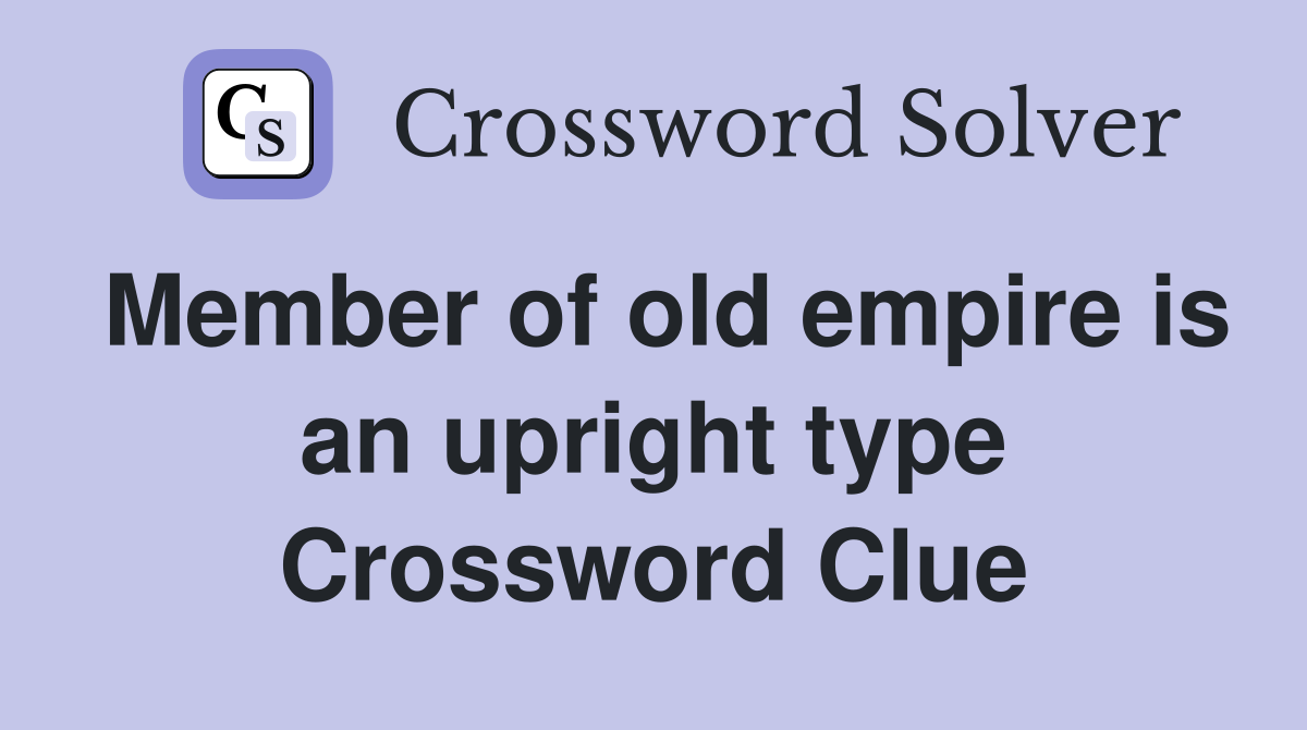 Member of old empire is an upright type Crossword Clue