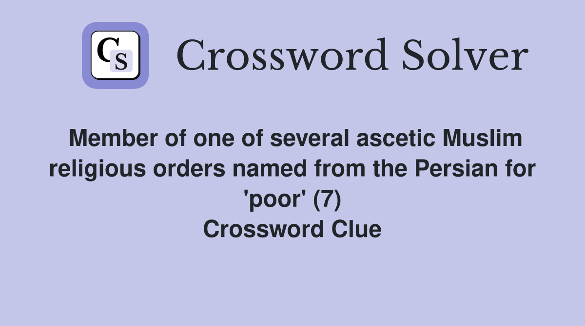 Member of one of several ascetic Muslim religious orders named from the Persian for 'poor' (7) Crossword Clue