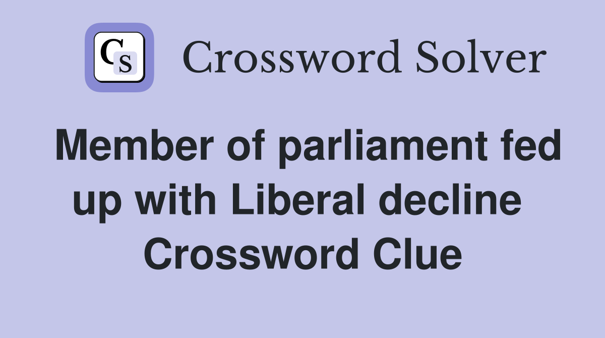 Member of parliament fed up with Liberal decline  Crossword Clue