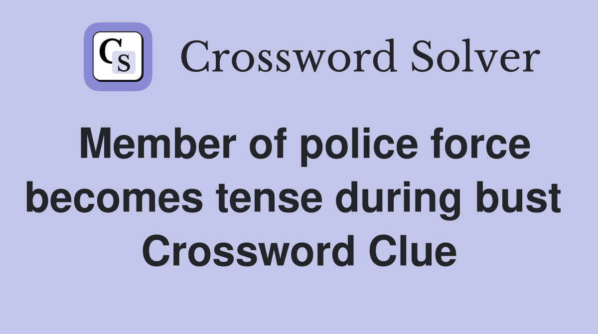 Member of police force becomes tense during bust  Crossword Clue