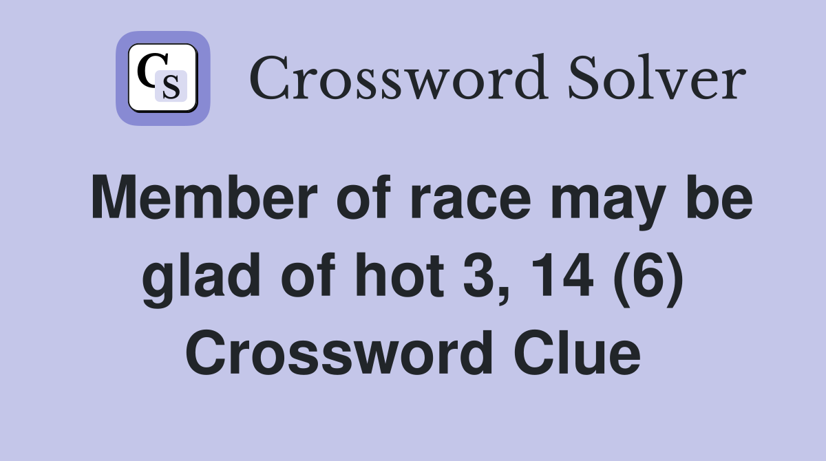 Member of race may be glad of hot 3, 14 (6) Crossword Clue