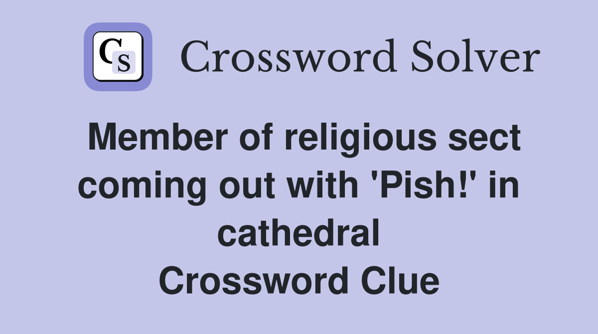 Member of religious sect coming out with 'Pish!' in cathedral Crossword Clue