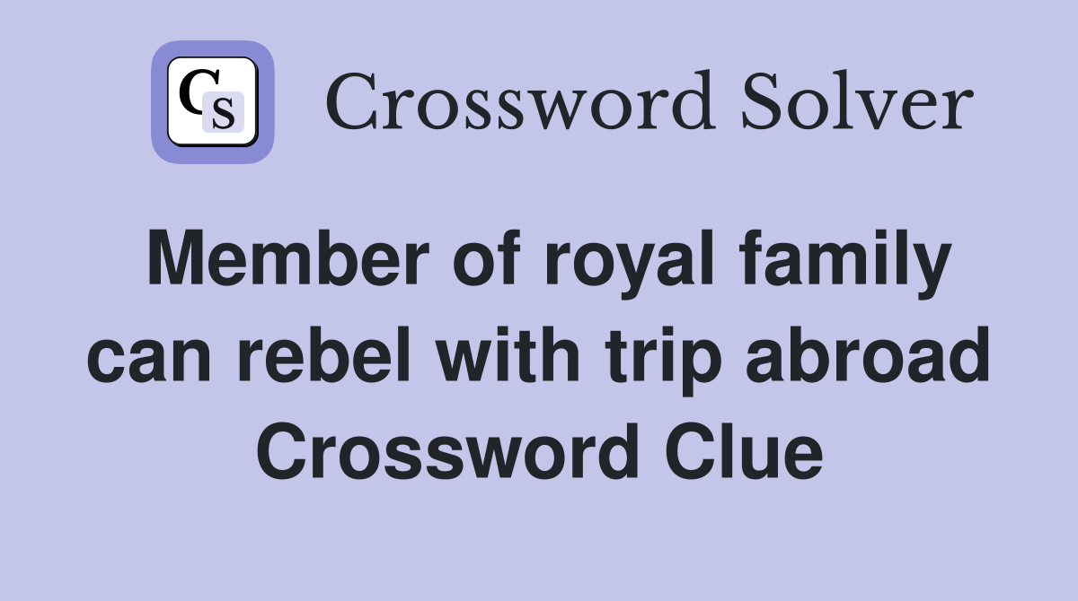 Member of royal family can rebel with trip abroad Crossword Clue