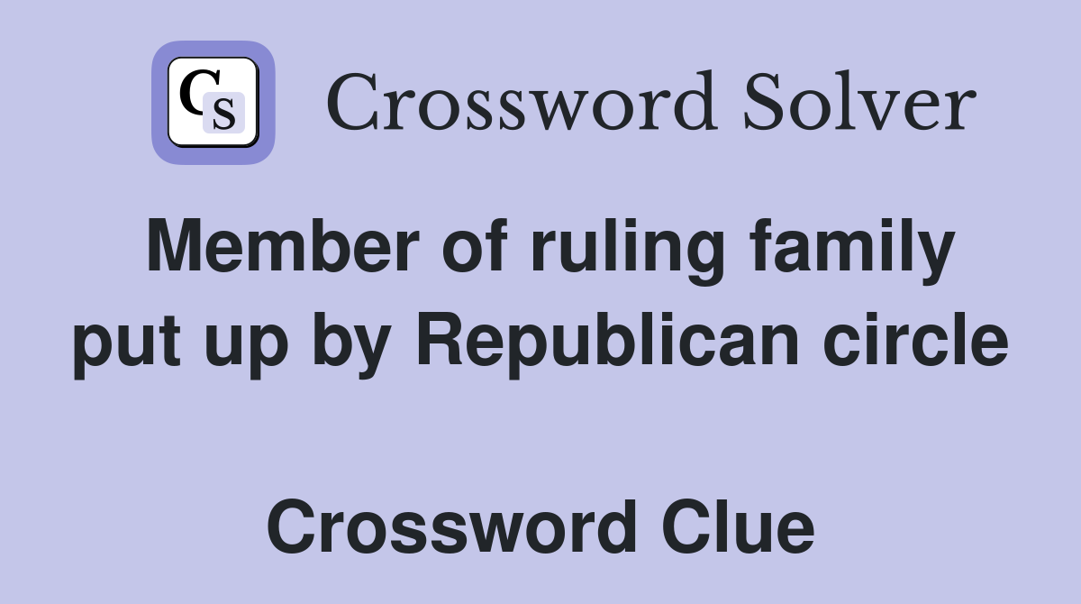 Member of ruling family put up by Republican circle  Crossword Clue