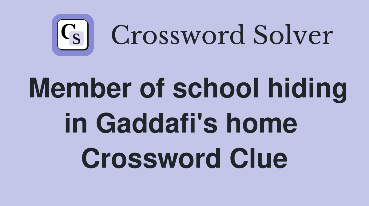 Member of school hiding in Gaddafi's home  Crossword Clue