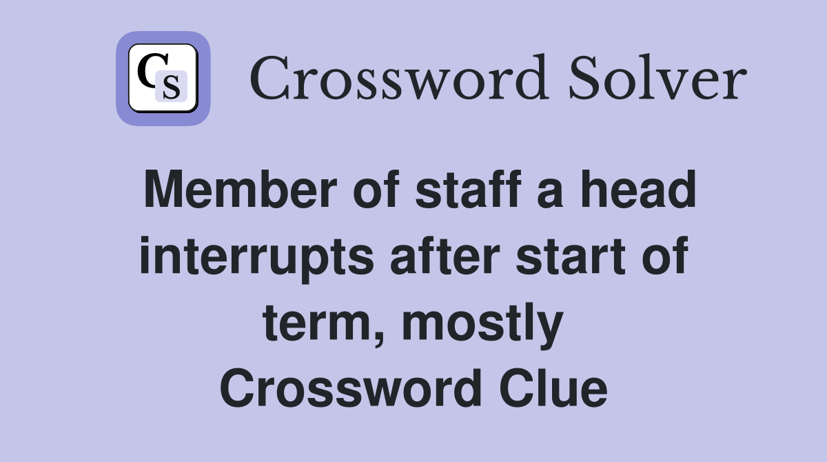 Member of staff a head interrupts after start of term, mostly Crossword Clue