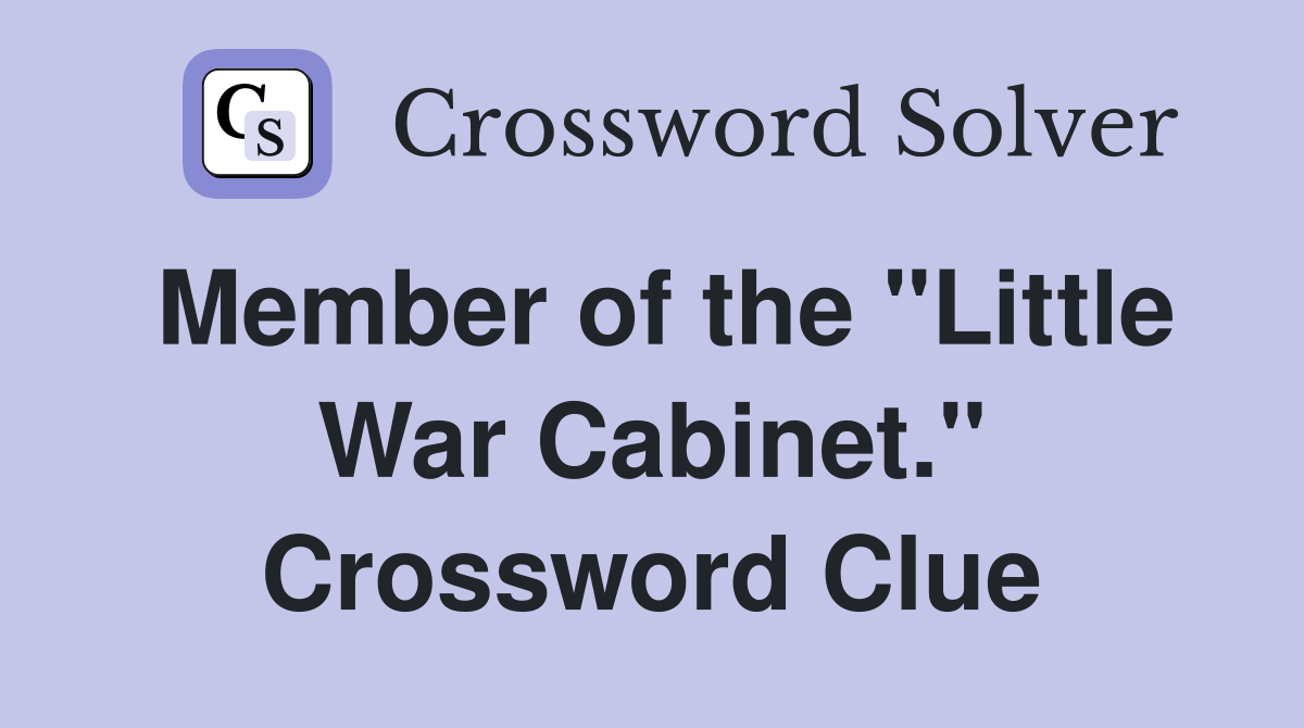 Member of the "Little War Cabinet." Crossword Clue