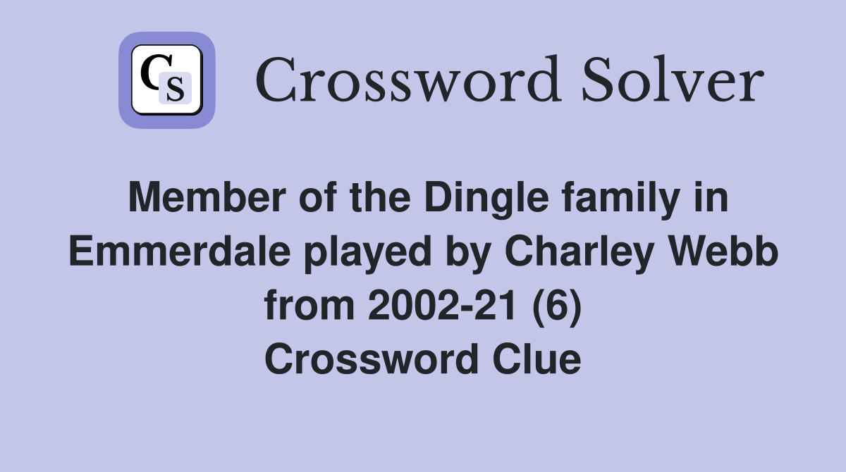 Member of the Dingle family in Emmerdale played by Charley Webb from 2002-21 (6) Crossword Clue