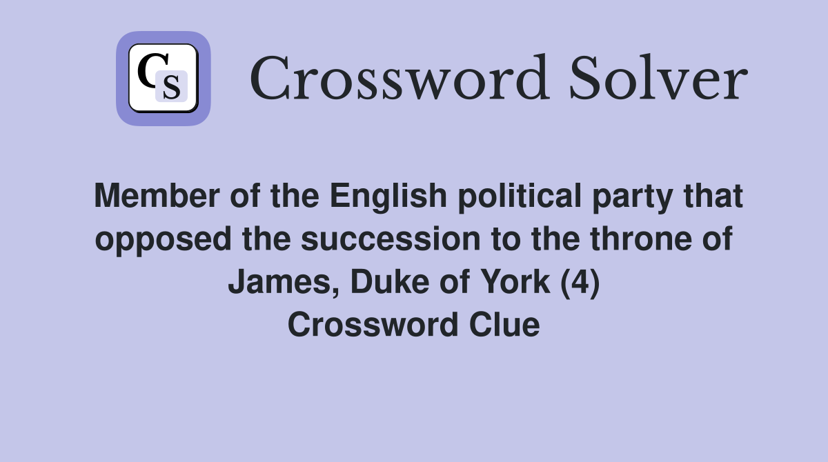 Member of the English political party that opposed the succession to the throne of James, Duke of York (4) Crossword Clue