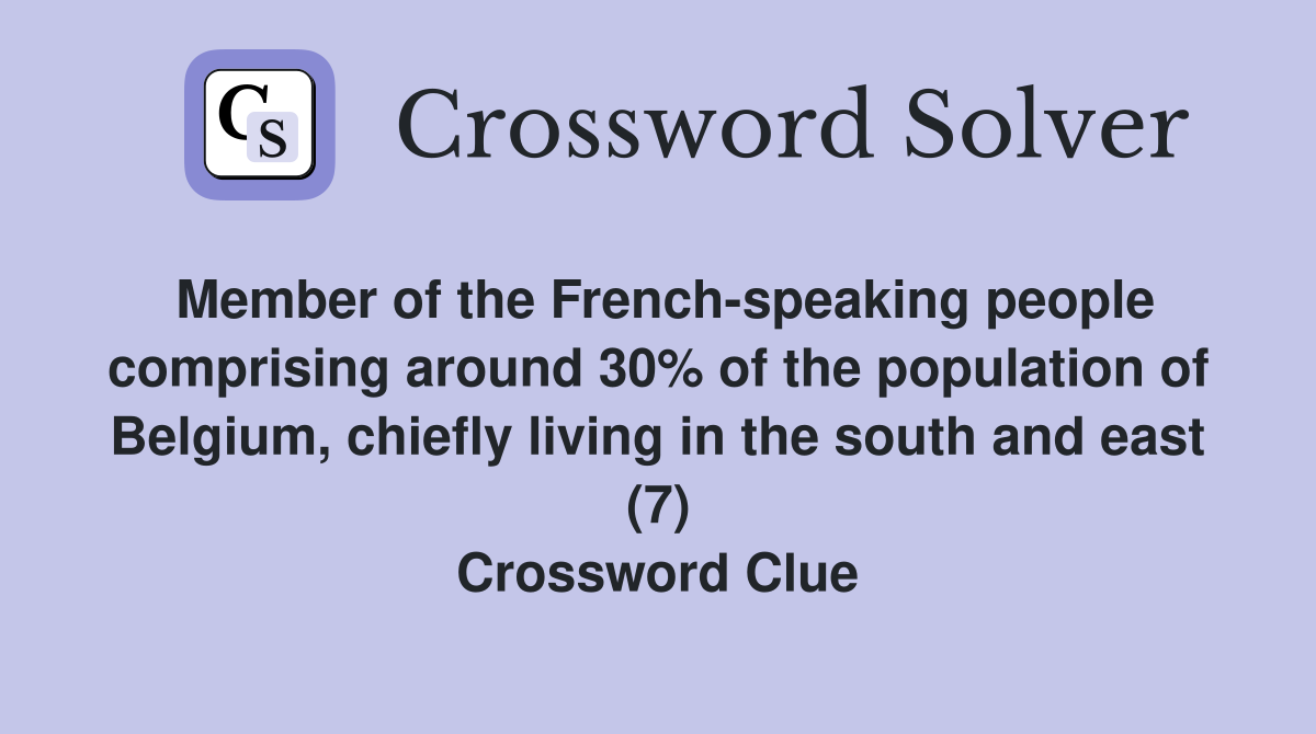 Member of the French-speaking people comprising around 30% of the population of Belgium, chiefly living in the south and east (7) Crossword Clue
