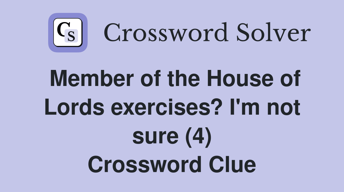 Member of the House of Lords exercises? I'm not sure (4) Crossword Clue