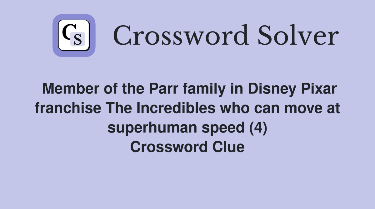 Member of the Parr family in Disney Pixar franchise The Incredibles who can move at superhuman speed (4) Crossword Clue