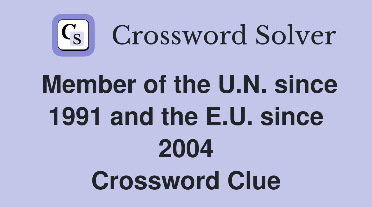 Member of the U.N. since 1991 and the E.U. since 2004 Crossword Clue
