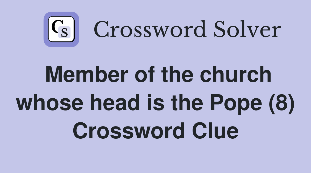 Member of the church whose head is the Pope (8) Crossword Clue