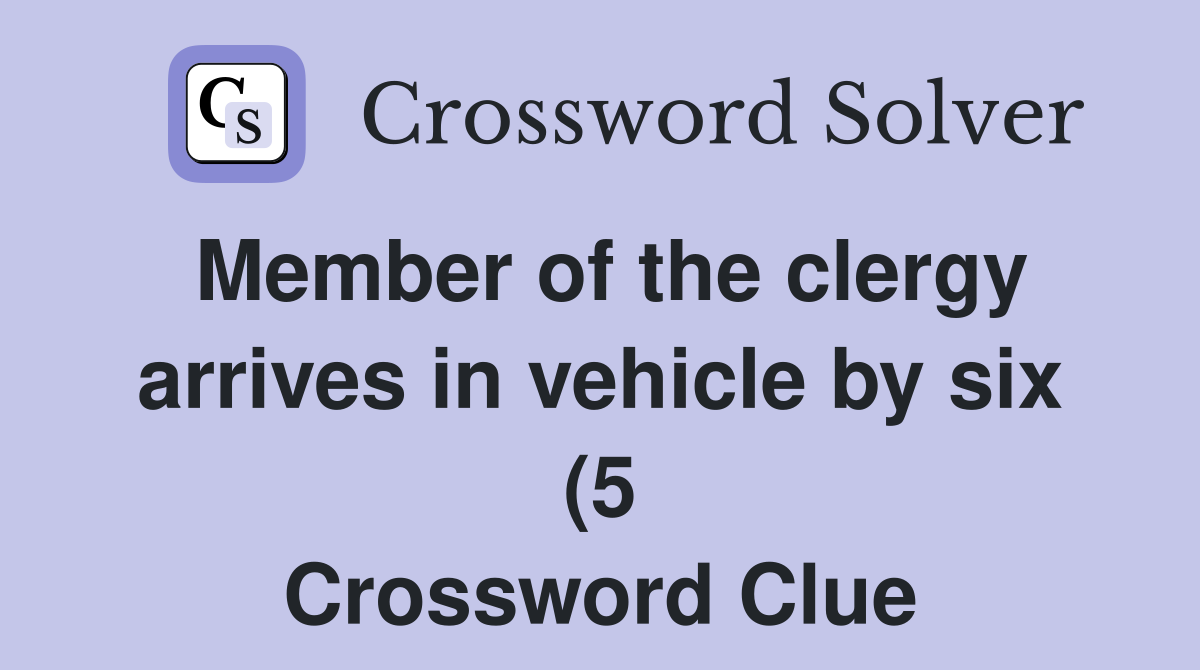 Member of the clergy arrives in vehicle by six (5) Crossword Clue Member of the clergy arrives in vehicle by six (5) Crossword Clue