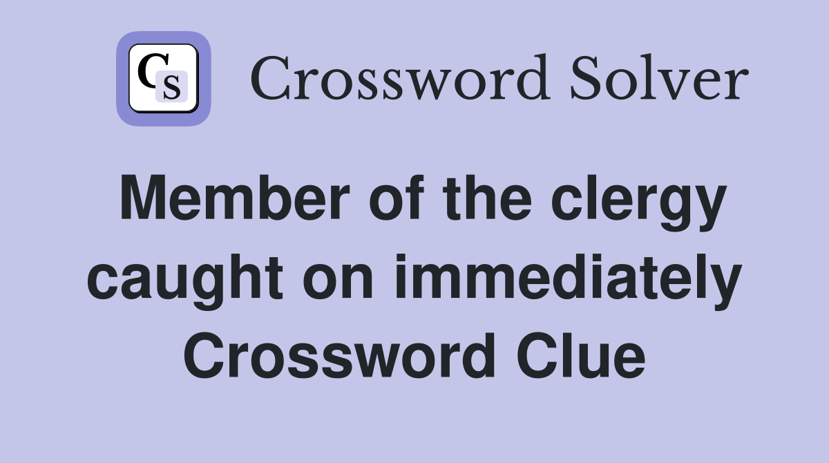 Member of the clergy caught on immediately Crossword Clue