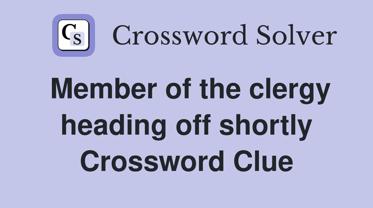 Member of the clergy heading off shortly Crossword Clue