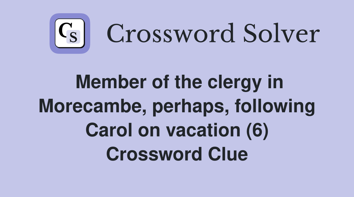 Member of the clergy in Morecambe, perhaps, following Carol on vacation (6) Crossword Clue