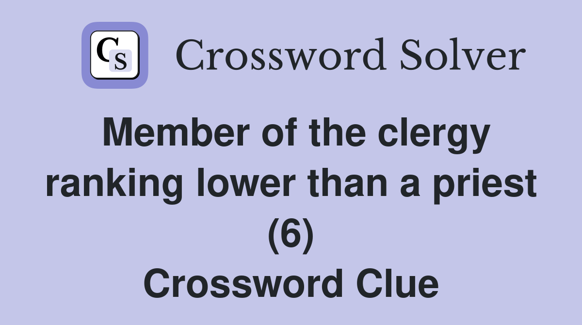 Member of the clergy ranking lower than a priest (6) Crossword Clue