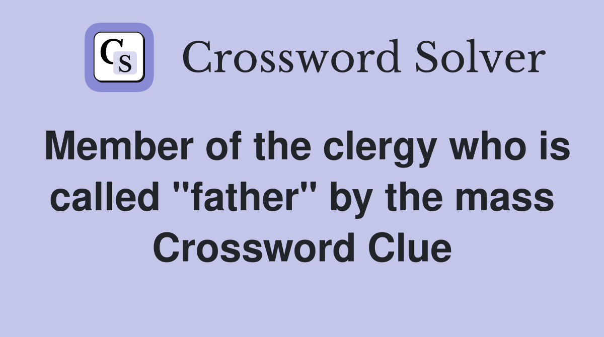 Member of the clergy who is called "father" by the mass Crossword Clue